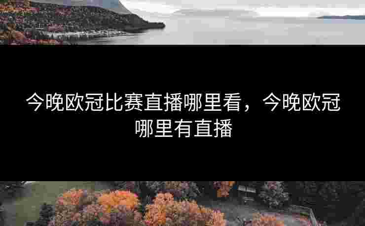 今晚欧冠比赛直播哪里看,今晚欧冠哪里有直播 今晚欧冠比赛直播哪里看,今晚欧冠哪里有直播