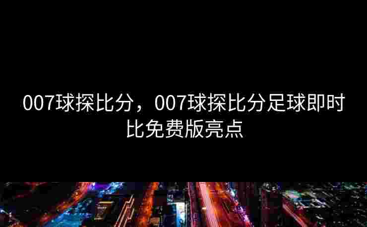 007球探比分，007球探比分足球即时比免费版亮点