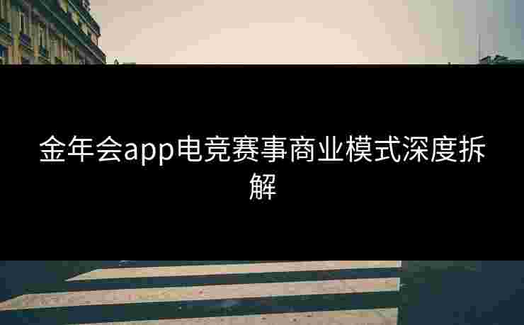 金年会app电竞赛事商业模式深度拆解