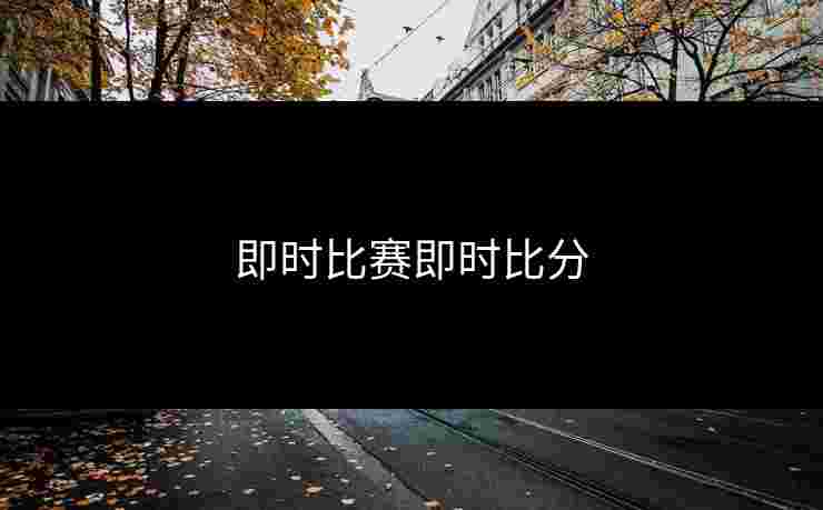 即时比赛即时比分 即时比赛即时比分