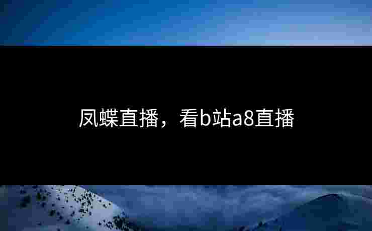 凤蝶直播，看b站a8直播