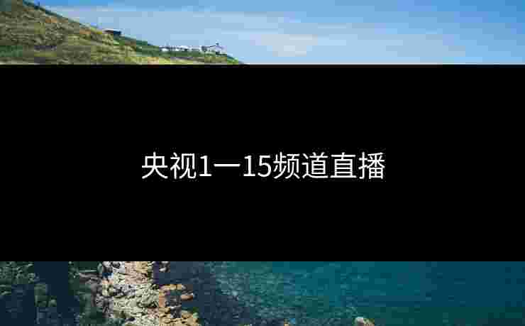 央视1一15频道直播 央视1一15频道直播