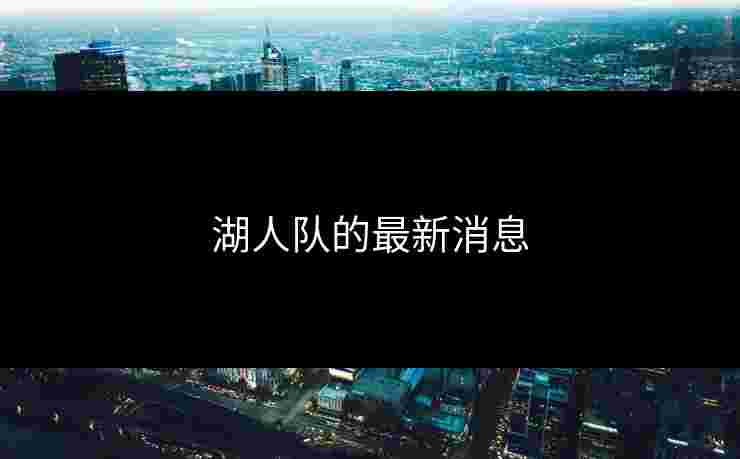 湖人队的最新消息 湖人队的最新消息