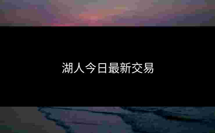 湖人今日最新交易 湖人今日最新交易
