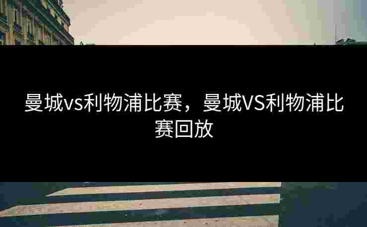 曼城vs利物浦比赛，曼城VS利物浦比赛回放
