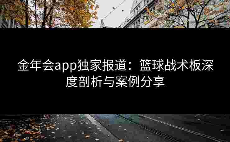 金年会app独家报道：篮球战术板深度剖析与案例分享