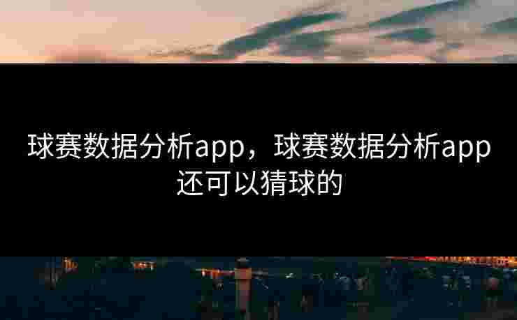 球赛数据分析app，球赛数据分析app还可以猜球的