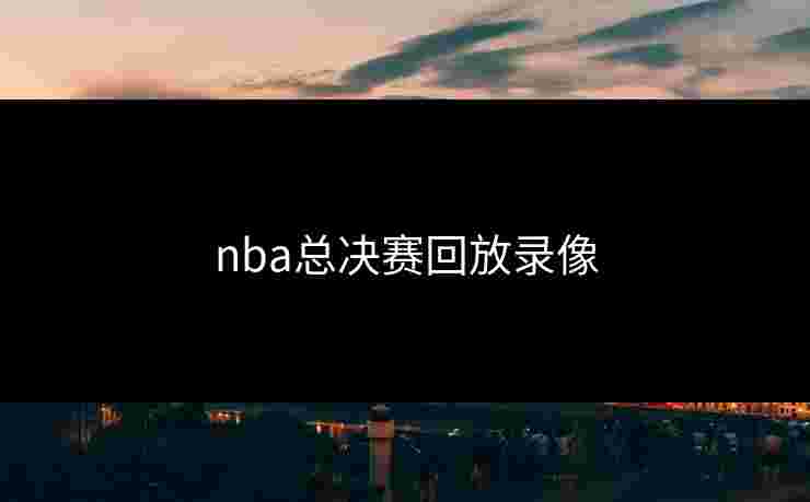 nba总决赛回放录像