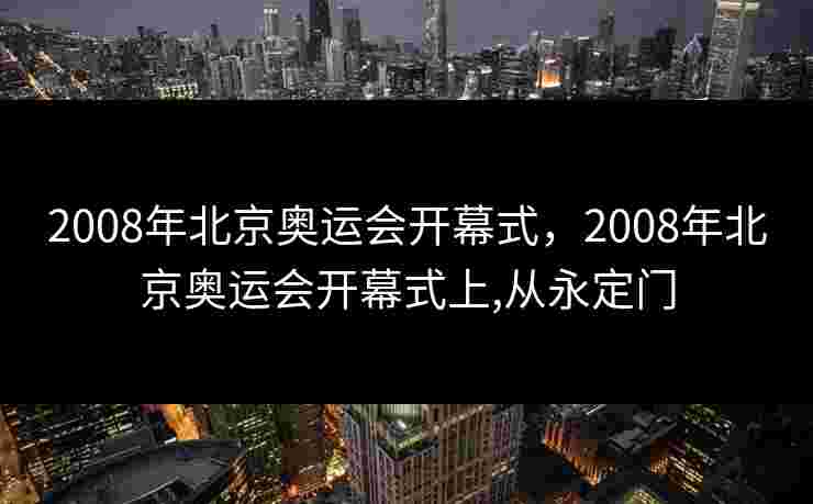 2008年北京奥运会开幕式，2008年北京奥运会开幕式上,从永定门