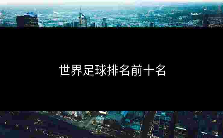 世界足球排名前十名
